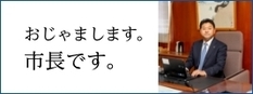 おじゃまします。市長です。